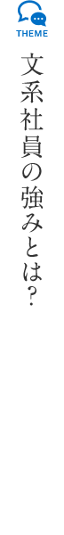 文系社員の強みとは?