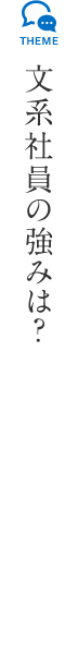 文系社員の強みは?