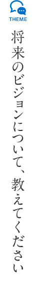 将来のビジョンについて教えてください