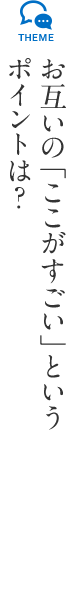 お互いの「ここがすごい」というポイントは?