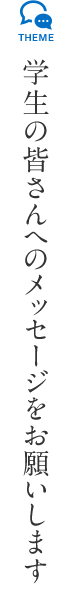 学生の皆さんへのメッセージをお願いします