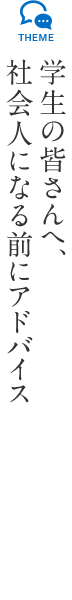 学生の皆さんへ、社会人になる前にアドバイス
